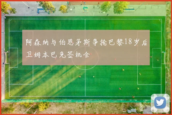 阿森纳与伯恩茅斯争抢巴黎18岁后卫姆本巴免签机会