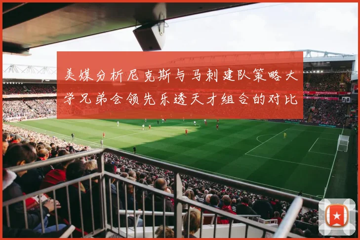 美媒分析尼克斯与马刺建队策略大学兄弟会领先乐透天才组合的对比