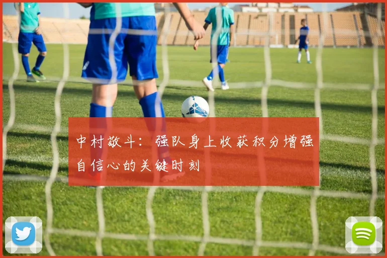 中村敬斗：强队身上收获积分增强自信心的关键时刻