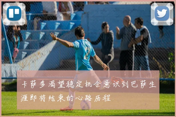 卡萨多渴望稳定机会意识到巴萨生涯即将结束的心路历程