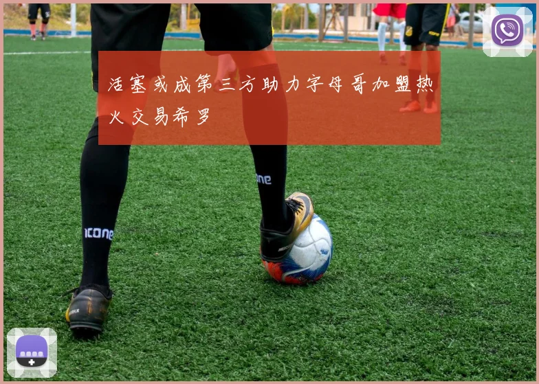活塞或成第三方助力字母哥加盟热火交易希罗