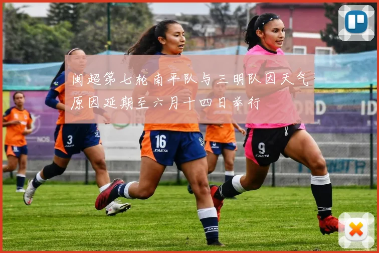 闽超第七轮南平队与三明队因天气原因延期至六月十四日举行