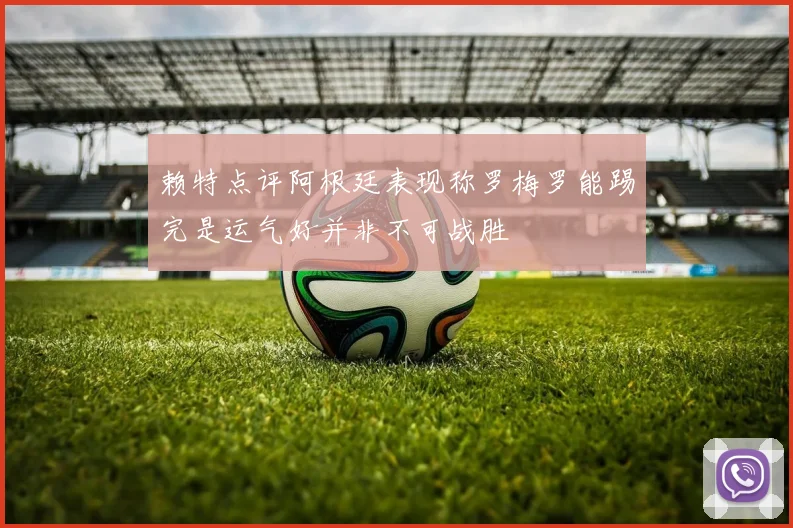 赖特点评阿根廷表现称罗梅罗能踢完是运气好并非不可战胜