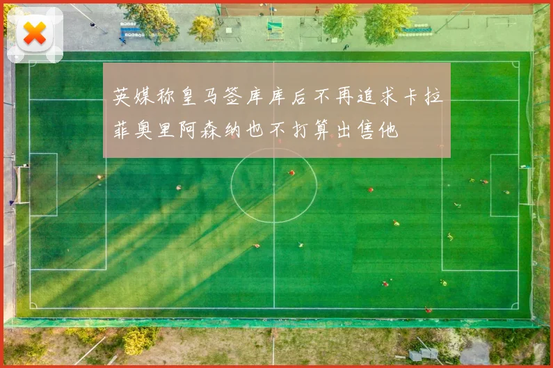 英媒称皇马签库库后不再追求卡拉菲奥里阿森纳也不打算出售他